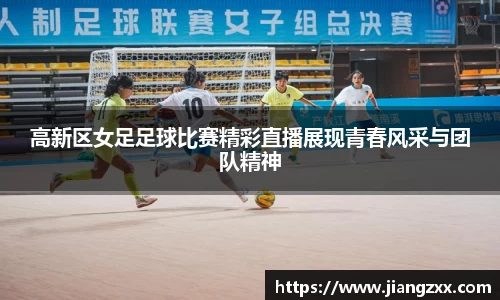 高新区女足足球比赛精彩直播展现青春风采与团队精神