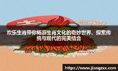 欢乐生肖带你畅游生肖文化的奇妙世界，探索传统与现代的完美结合