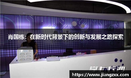 肖国栋：在新时代背景下的创新与发展之路探索