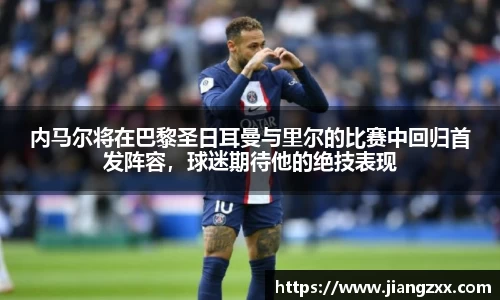 内马尔将在巴黎圣日耳曼与里尔的比赛中回归首发阵容，球迷期待他的绝技表现